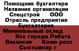Помощник бухгалтера › Название организации ­ Спецстрой-31, ООО › Отрасль предприятия ­ Бухгалтерия › Минимальный оклад ­ 20 000 - Все города Работа » Вакансии   . Коми респ.,Сыктывкар г.